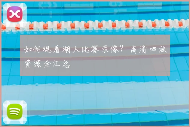 如何观看湖人比赛录像?高清回放资源全汇总