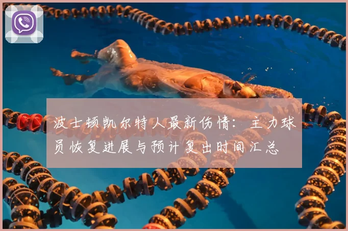 波士顿凯尔特人最新伤情:主力球员恢复进展与预计复出时间汇总