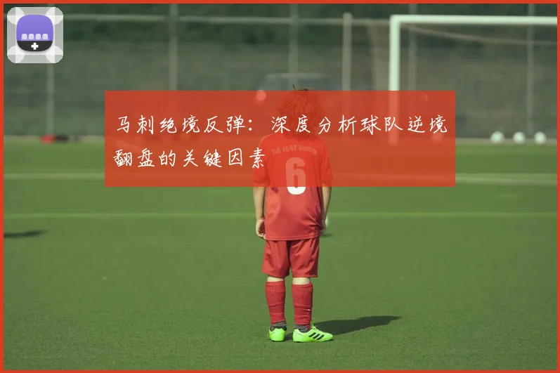 马刺绝境反弹:深度分析球队逆境翻盘的关键因素